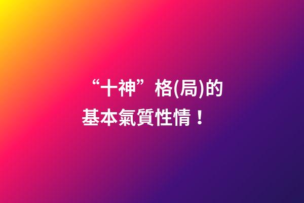 “十神”格(局)的基本氣質性情！